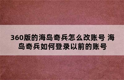 360版的海岛奇兵怎么改账号 海岛奇兵如何登录以前的账号